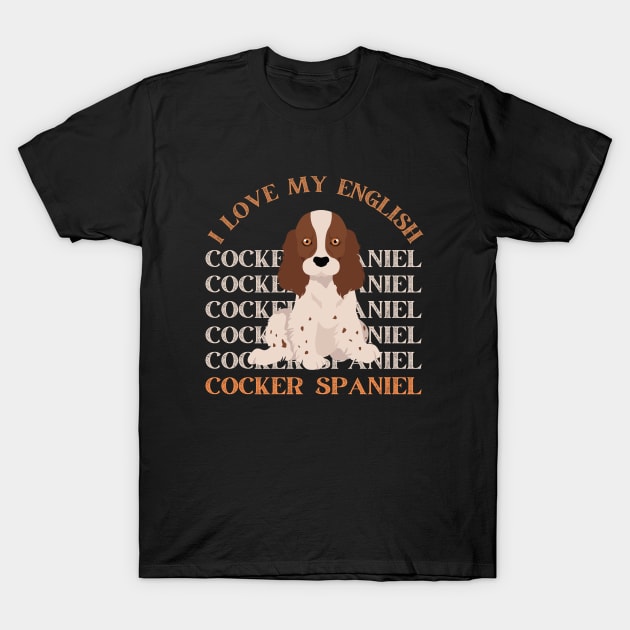 English Cocker Spaniel Life is better with my dogs Dogs I love all the dogs T-Shirt by BoogieCreates